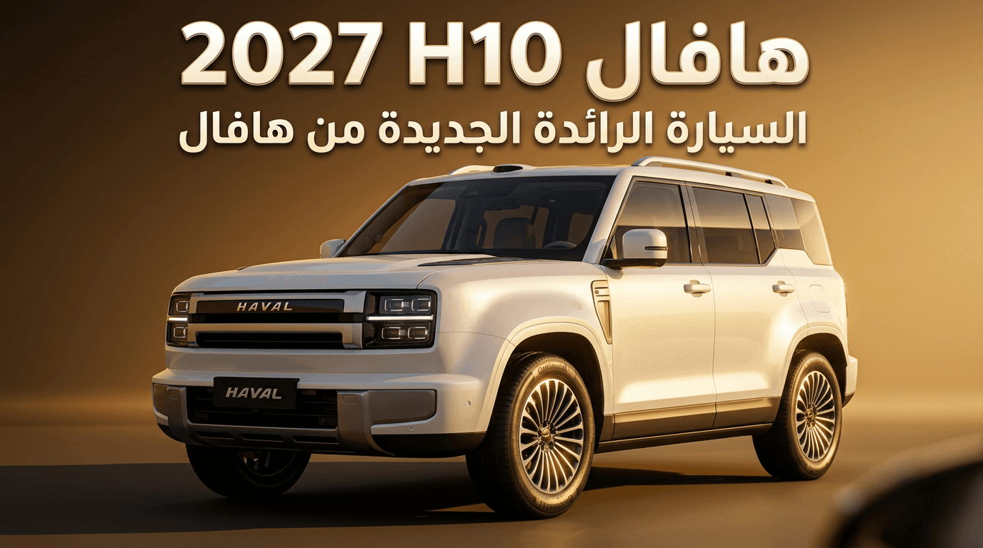 هافال H10 2027: السيارة الرائدة الجديدة من هافال بمحرك هجين ومدى كهربائي يصل 180 كم